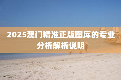 2025澳門精準(zhǔn)正版圖庫的專業(yè)分析解析說明