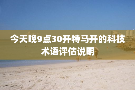 今天晚9點(diǎn)30開(kāi)特馬開(kāi)的科技術(shù)語(yǔ)評(píng)估說(shuō)明