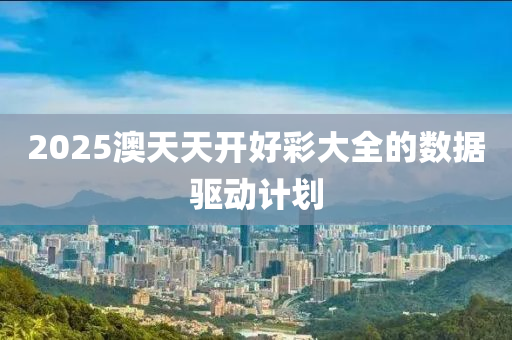 2025澳天天開(kāi)好彩大全的數(shù)據(jù)驅(qū)動(dòng)計(jì)劃