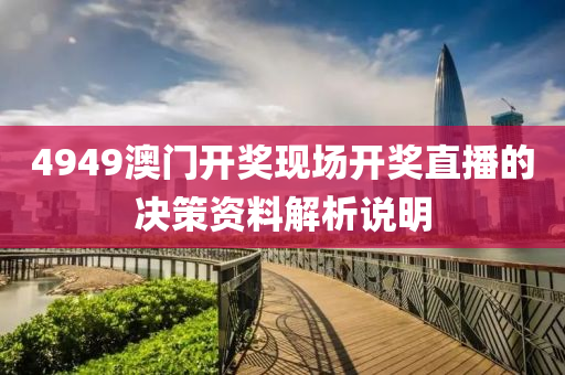 4949澳門(mén)開(kāi)獎(jiǎng)現(xiàn)場(chǎng)開(kāi)獎(jiǎng)直播的決策資料解析說(shuō)明