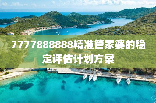 7777888888精準(zhǔn)管家婆的穩(wěn)定評(píng)估計(jì)劃方案