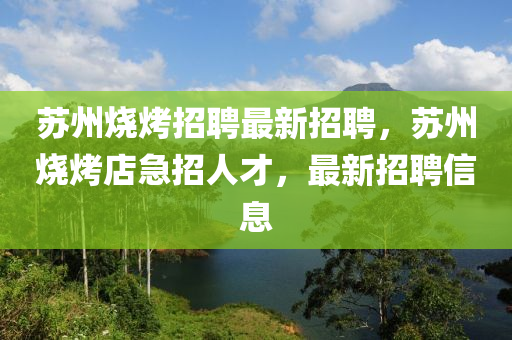 蘇州燒烤招聘最新招聘，蘇州燒烤店急招人才，最新招聘信息