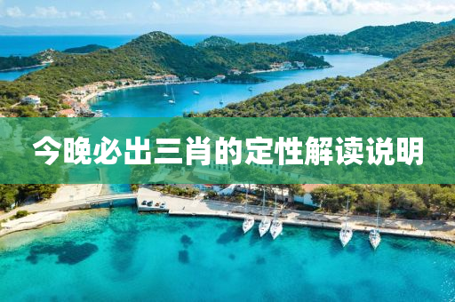 今晚必出三肖的定性解讀說(shuō)明
