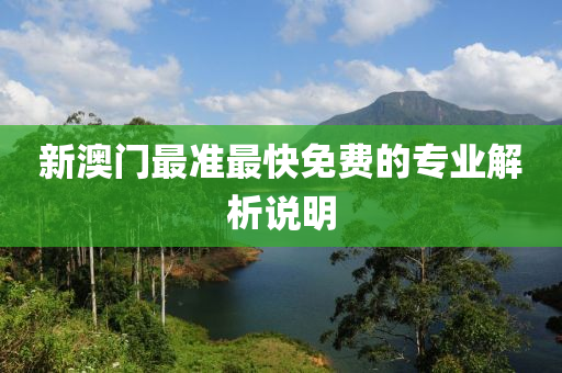 新澳門最準(zhǔn)最快免費(fèi)的專業(yè)解析說明