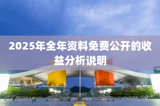 2025年全年資料免費(fèi)公開的收益分析說明