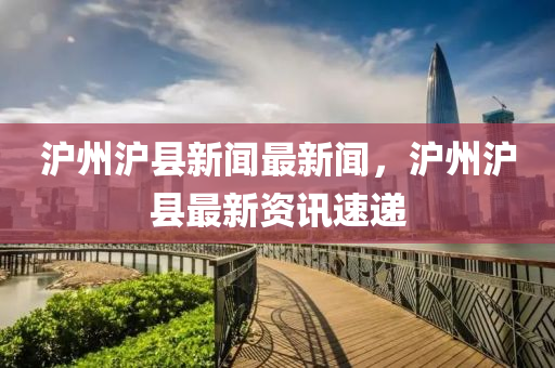 滬州滬縣新聞最新聞，滬州滬縣最新資訊速遞