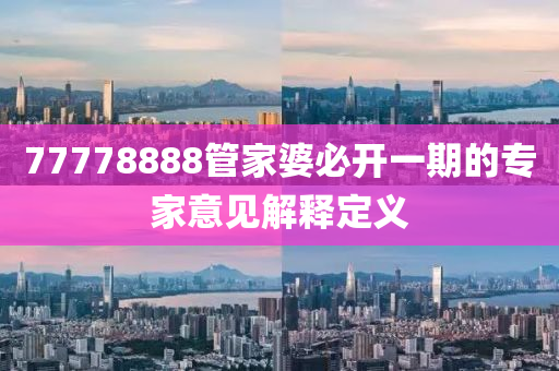 77778888管家婆必開一期的專家意見解釋定義