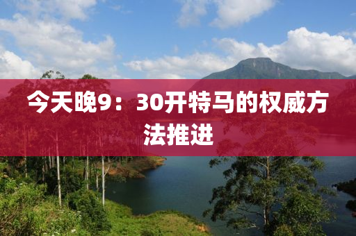 今天晚9：30開特馬的權(quán)威方法推進(jìn)