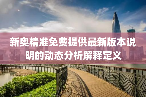 新奧精準(zhǔn)免費(fèi)提供最新版本說(shuō)明的動(dòng)態(tài)分析解釋定義