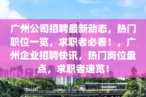 廣州公司招聘最新動態(tài)，熱門職位一覽，求職者必看！，廣州企業(yè)招聘快訊，熱門崗位盤點，求職者速覽！