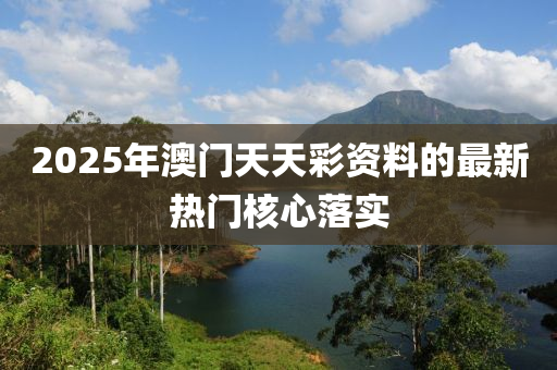 2025年澳門天天彩資料的最新熱門核心落實(shí)