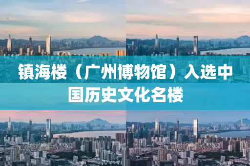 鎮(zhèn)海樓（廣州博物館）入選中國歷史文化名樓