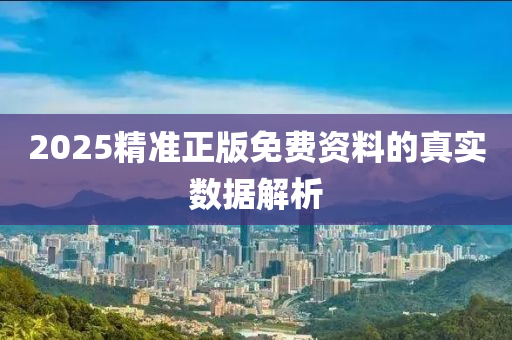2025精準(zhǔn)正版免費資料的真實數(shù)據(jù)解析