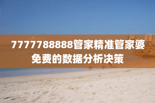 7777788888管家精準(zhǔn)管家婆免費的數(shù)據(jù)分析決策