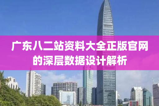 廣東八二站資料大全正版官網(wǎng)的深層數(shù)據(jù)設(shè)計解析