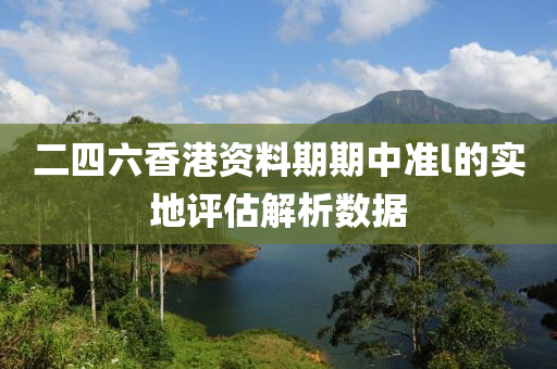 二四六香港資料期期中準(zhǔn)l的實地評估解析數(shù)據(jù)