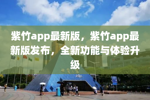 紫竹app最新版，紫竹app最新版發(fā)布，全新功能與體驗(yàn)升級(jí)