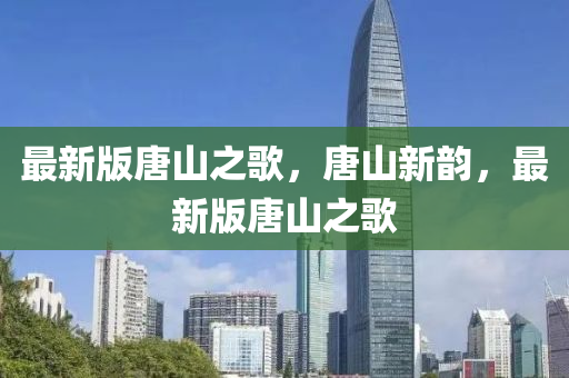 最新版唐山之歌，唐山新韻，最新版唐山之歌