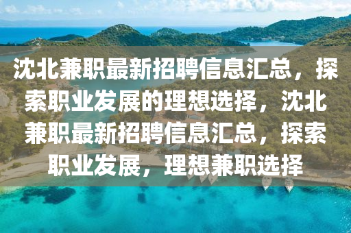 沈北兼職最新招聘信息匯總，探索職業(yè)發(fā)展的理想選擇，沈北兼職最新招聘信息匯總，探索職業(yè)發(fā)展，理想兼職選擇