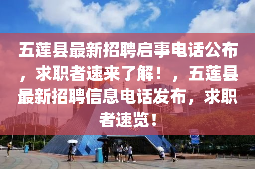五蓮縣最新招聘啟事電話公布，求職者速來了解！，五蓮縣最新招聘信息電話發(fā)布，求職者速覽！