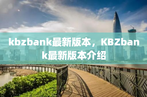 kbzbank最新版本，KBZbank最新版本介紹