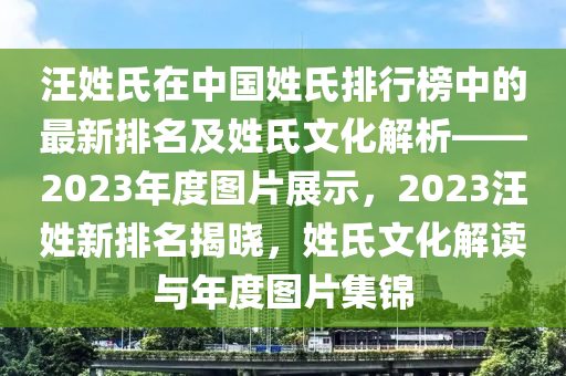 汪姓氏在中國姓氏排行榜中的最新排名及姓氏文化解析——2023年度圖片展示，2023汪姓新排名揭曉，姓氏文化解讀與年度圖片集錦