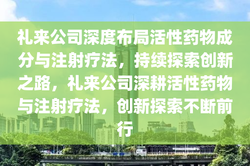 禮來公司深度布局活性藥物成分與注射療法，持續(xù)探索創(chuàng)新之路，禮來公司深耕活性藥物與注射療法，創(chuàng)新探索不斷前行