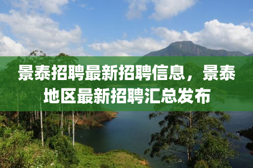 景泰招聘最新招聘信息，景泰地區(qū)最新招聘匯總發(fā)布