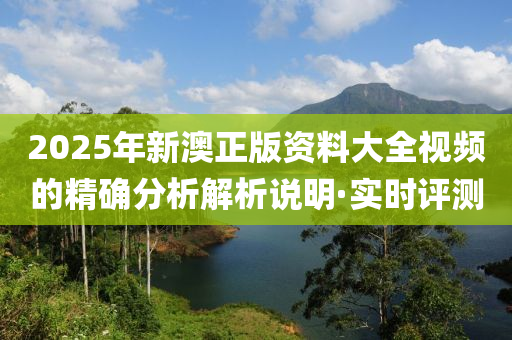 2025年新澳正版資料大全視頻的精確分析解析說(shuō)明·實(shí)時(shí)評(píng)測(cè)