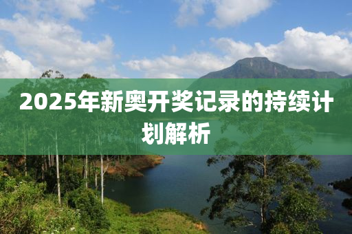 2025年新奧開(kāi)獎(jiǎng)記錄的持續(xù)計(jì)劃解析
