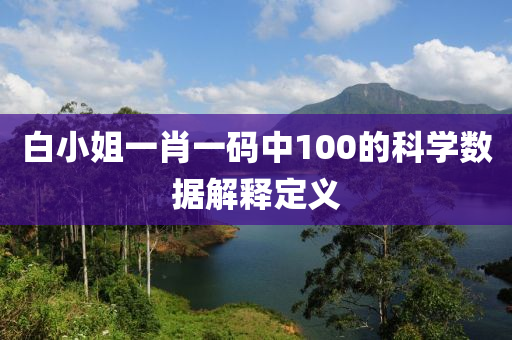 白小姐一肖一碼中100的科學(xué)數(shù)據(jù)解釋定義
