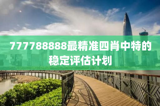 777788888最精準(zhǔn)四肖中特的穩(wěn)定評(píng)估計(jì)劃