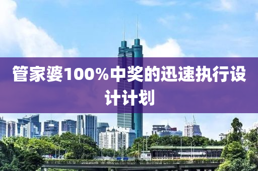 管家婆100%中獎的迅速執(zhí)行設(shè)計計劃