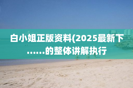 白小姐正版資料(2025最新下……的整體講解執(zhí)行