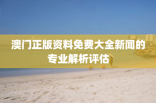 澳門正版資料免費大全新聞的專業(yè)解析評估