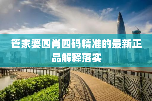 管家婆四肖四碼精準的最新正品解釋落實