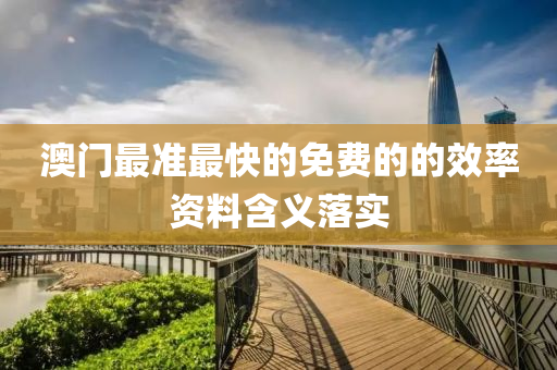 澳門最準最快的免費的的效率資料含義落實