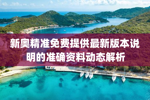 新奧精準免費提供最新版本說明的準確資料動態(tài)解析