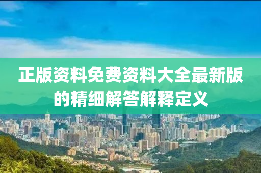 正版資料免費資料大全最新版的精細解答解釋定義