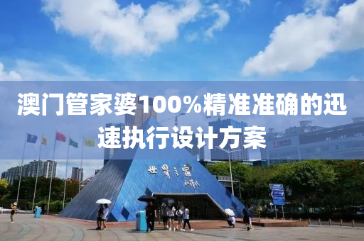 澳門(mén)管家婆100%精準(zhǔn)準(zhǔn)確的迅速執(zhí)行設(shè)計(jì)方案