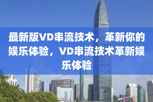 最新版VD串流技術，革新你的娛樂體驗，VD串流技術革新娛樂體驗
