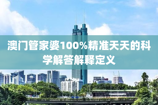 澳門管家婆100%精準(zhǔn)天天的科學(xué)解答解釋定義