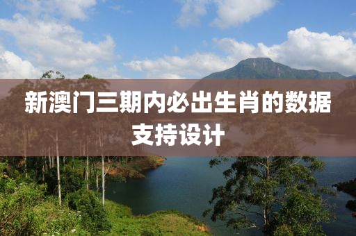 新澳門三期內(nèi)必出生肖的數(shù)據(jù)支持設(shè)計(jì)