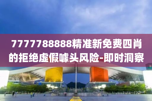 7777788888精準(zhǔn)新免費(fèi)四肖的拒絕虛假噱頭風(fēng)險(xiǎn)-即時(shí)洞察