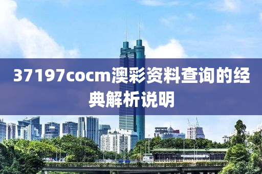 37197cocm澳彩資料查詢的經(jīng)典解析說(shuō)明