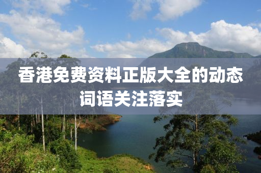 香港免費(fèi)資料正版大全的動(dòng)態(tài)詞語關(guān)注落實(shí)
