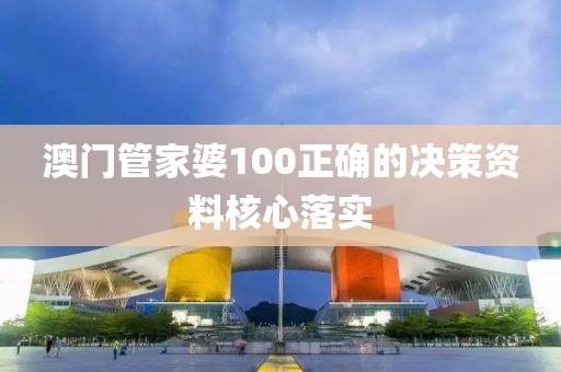 澳門管家婆100正確的決策資料核心落實(shí)