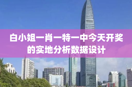 白小姐一肖一特一中今天開獎的實(shí)地分析數(shù)據(jù)設(shè)計(jì)