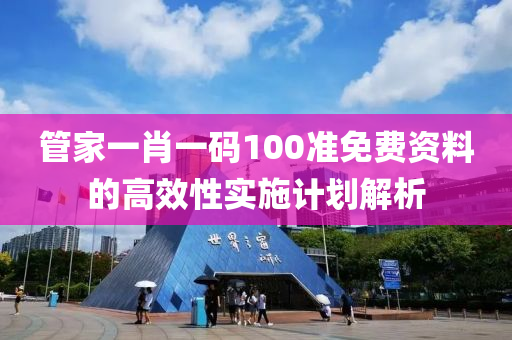 管家一肖一碼100準(zhǔn)免費(fèi)資料的高效性實(shí)施計(jì)劃解析