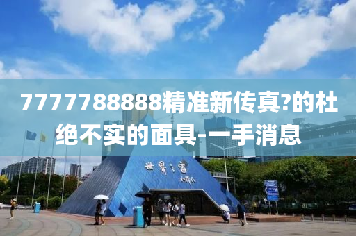 7777788888精準(zhǔn)新傳真?的杜絕不實(shí)的面具-一手消息